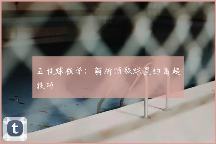 五佳球教学:解析顶级球星的高超技巧