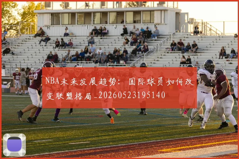 NBA未来发展趋势：国际球员如何改变联盟格局_20260523195140