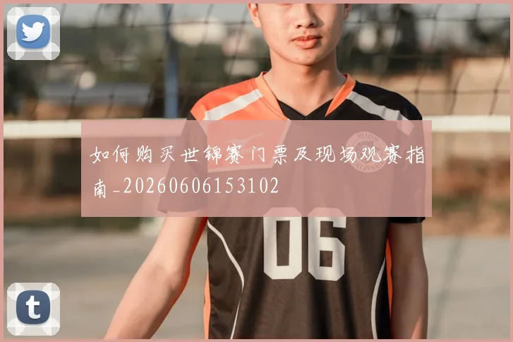 如何购买世锦赛门票及现场观赛指南_20260606153102