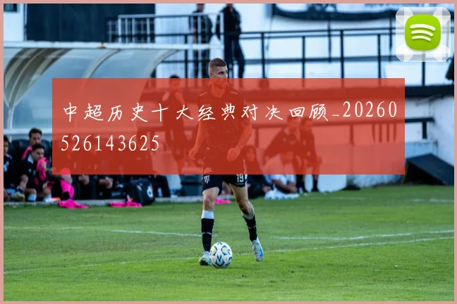 中超历史十大经典对决回顾_20260526143625