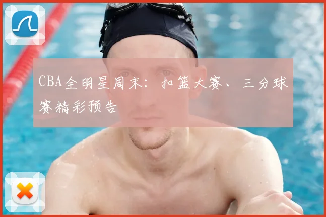 CBA全明星周末：扣篮大赛、三分球赛精彩预告