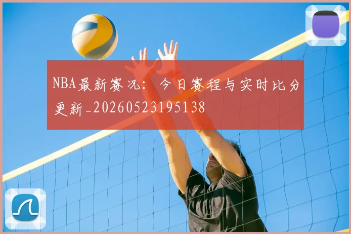 NBA最新赛况：今日赛程与实时比分更新_20260523195138
