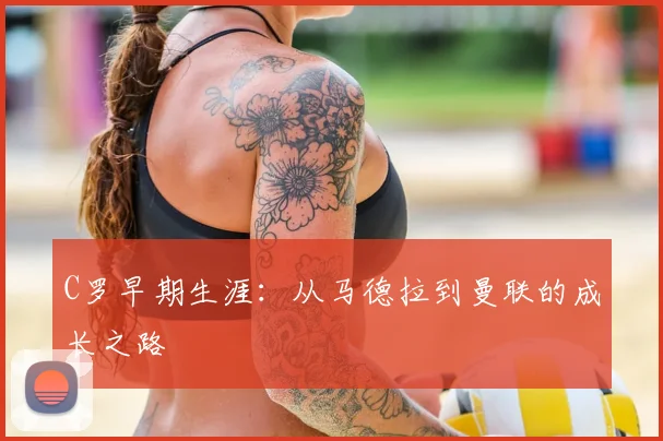 C罗早期生涯:从马德拉到曼联的成长之路