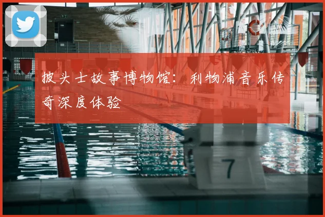 披头士故事博物馆：利物浦音乐传奇深度体验