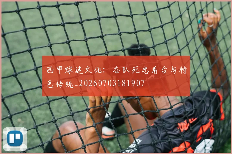 西甲球迷文化：各队死忠看台与特色传统_20260703181907