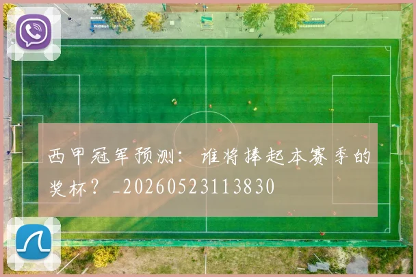 西甲冠军预测：谁将捧起本赛季的奖杯？_20260523113830