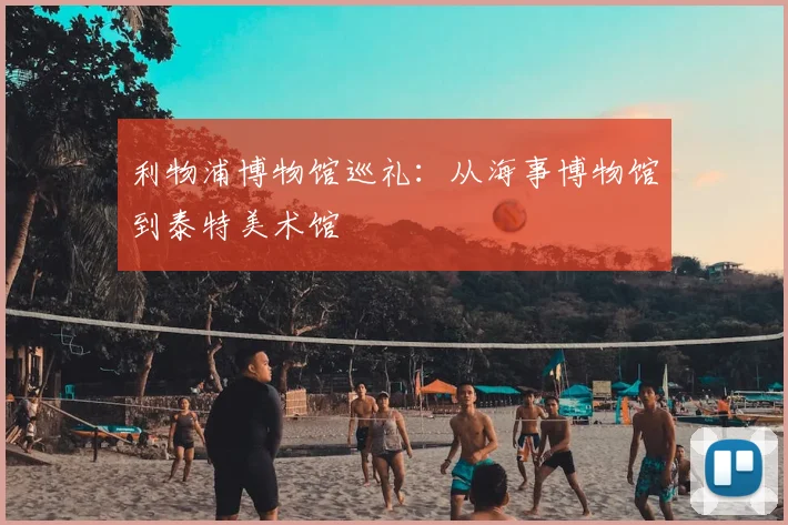 利物浦博物馆巡礼：从海事博物馆到泰特美术馆