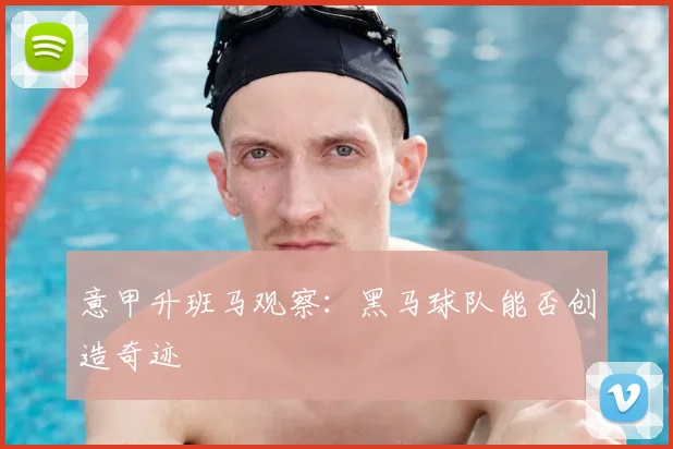 意甲升班马观察：黑马球队能否创造奇迹