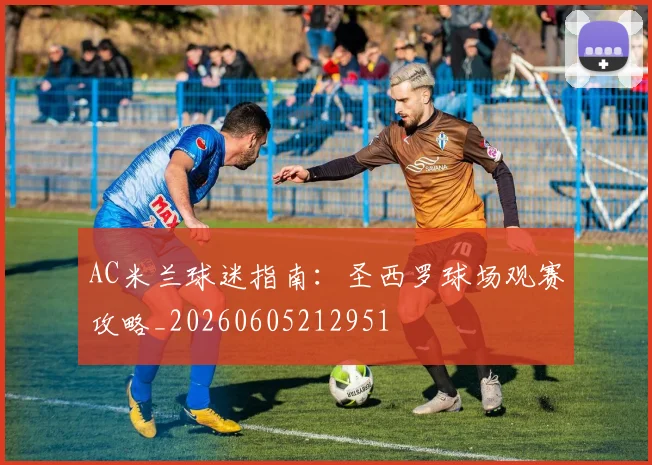 AC米兰球迷指南：圣西罗球场观赛攻略_20260605212951