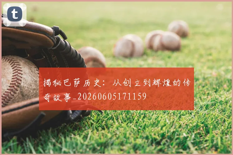 揭秘巴萨历史：从创立到辉煌的传奇故事_20260605171159