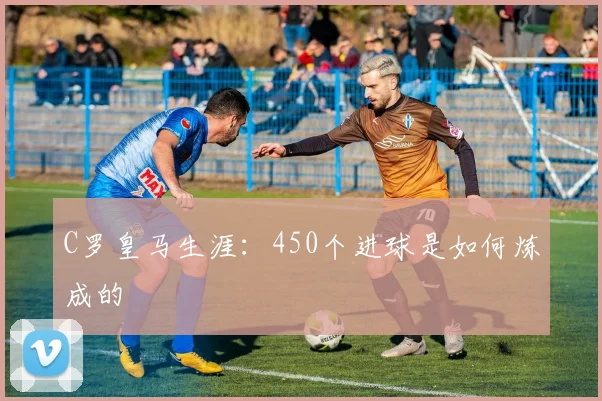 C罗皇马生涯：450个进球是如何炼成的