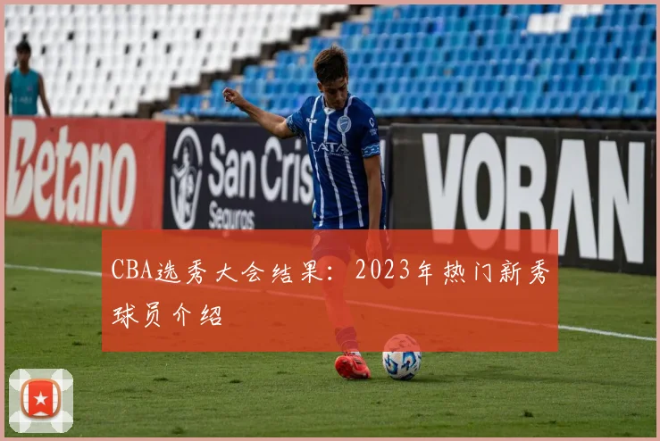 CBA选秀大会结果：2023年热门新秀球员介绍