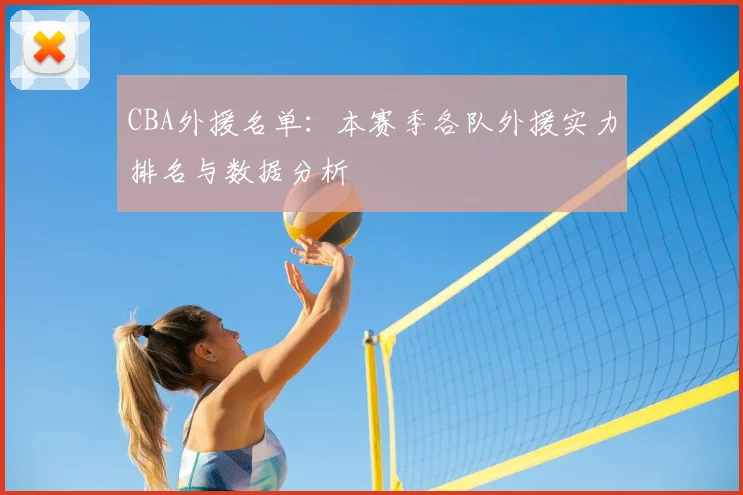 CBA外援名单：本赛季各队外援实力排名与数据分析