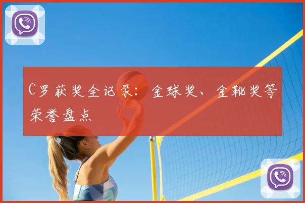 C罗获奖全记录:金球奖、金靴奖等荣誉盘点