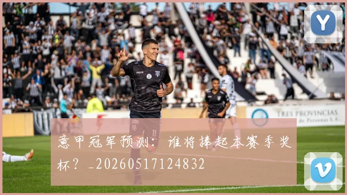 意甲冠军预测：谁将捧起本赛季奖杯？_20260517124832