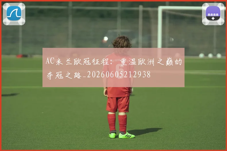 AC米兰欧冠征程：重温欧洲之巅的夺冠之路_20260605212938