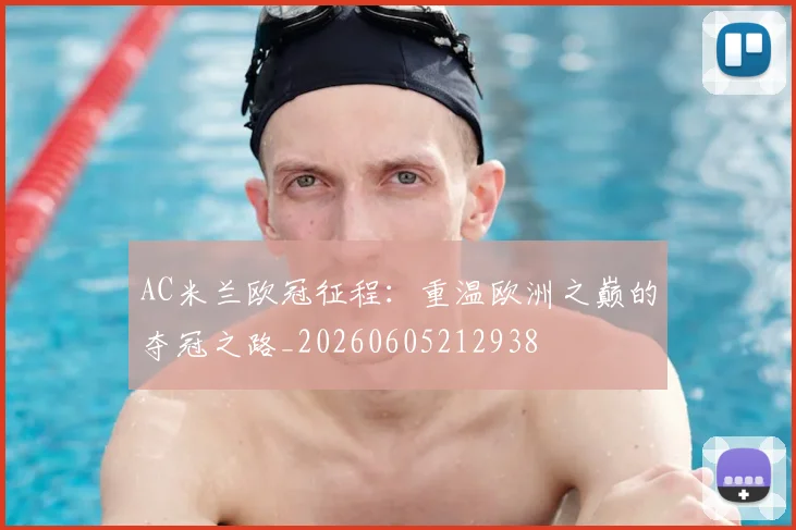 AC米兰欧冠征程：重温欧洲之巅的夺冠之路_20260605212938