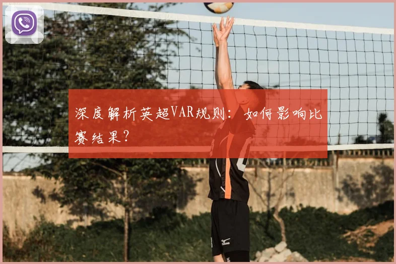 深度解析英超VAR规则:如何影响比赛结果?
