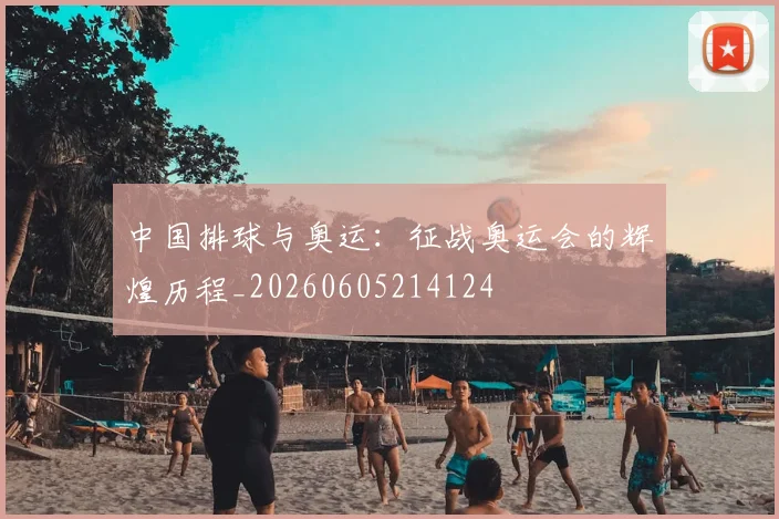 中国排球与奥运:征战奥运会的辉煌历程_20260605214124
