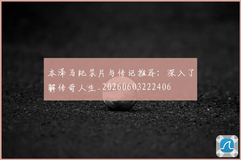 本泽马纪录片与传记推荐：深入了解传奇人生_20260603222406