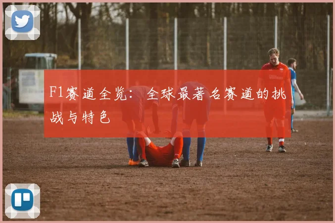 F1赛道全览:全球最著名赛道的挑战与特色