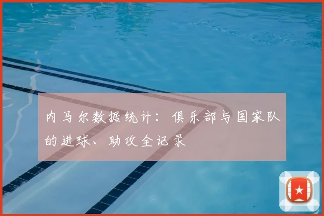 内马尔数据统计：俱乐部与国家队的进球、助攻全记录