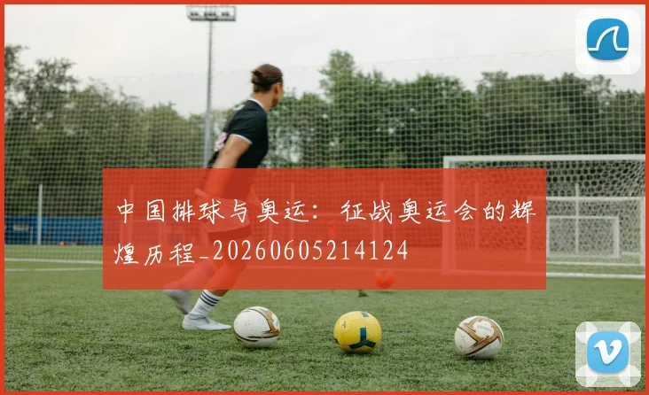 中国排球与奥运:征战奥运会的辉煌历程_20260605214124