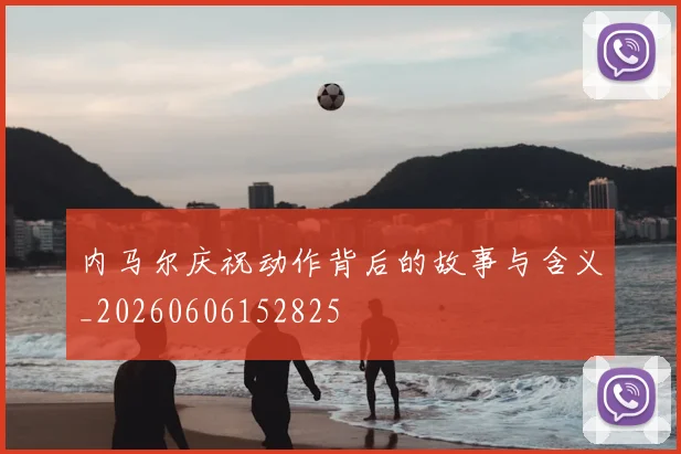 内马尔庆祝动作背后的故事与含义_20260606152825