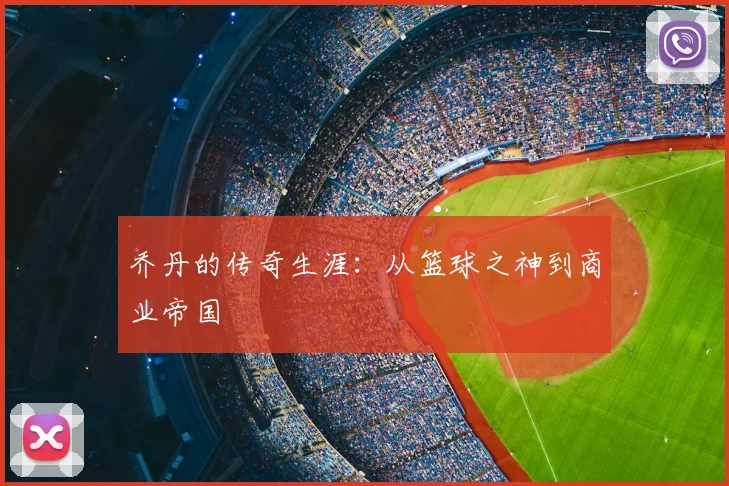 乔丹的传奇生涯：从篮球之神到商业帝国