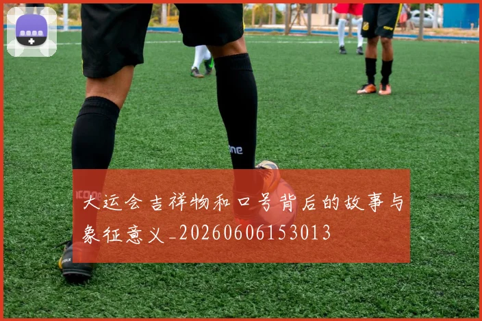 大运会吉祥物和口号背后的故事与象征意义_20260606153013