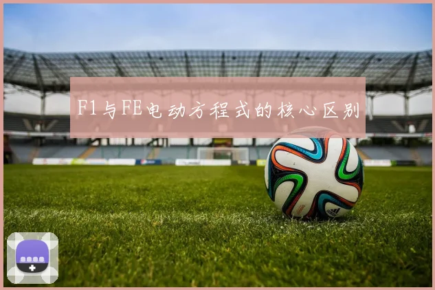 F1与FE电动方程式的核心区别