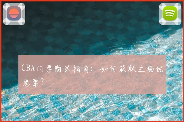 CBA门票购买指南：如何获取主场优惠票？