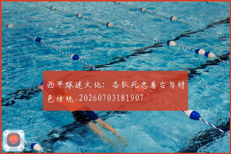 西甲球迷文化：各队死忠看台与特色传统_20260703181907