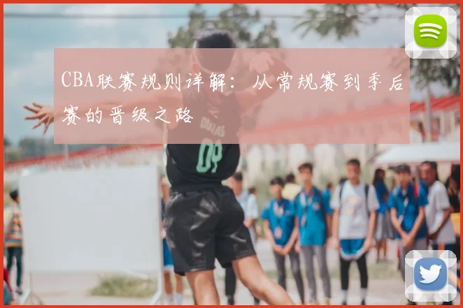 CBA联赛规则详解:从常规赛到季后赛的晋级之路